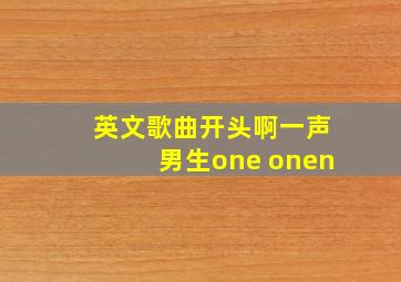 英文歌曲开头啊一声男生one onen